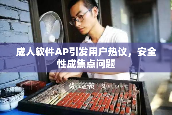 成人软件AP引发用户热议，安全性成焦点问题
