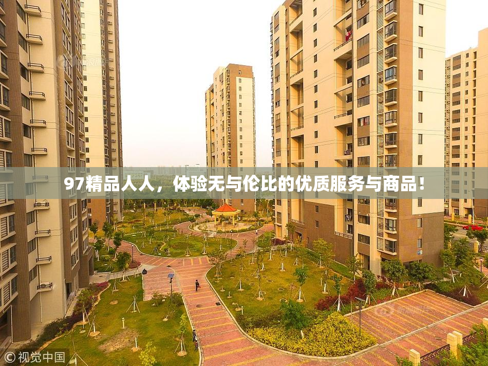 97精品人人，体验无与伦比的优质服务与商品！