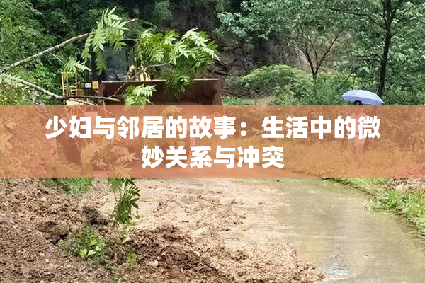 少妇与邻居的故事：生活中的微妙关系与冲突
