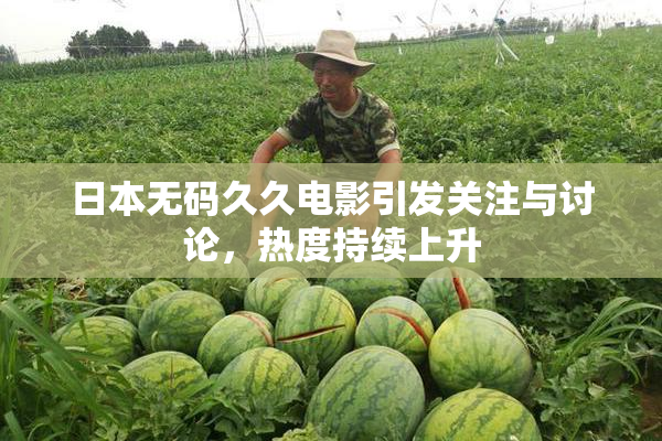 日本无码久久电影引发关注与讨论，热度持续上升
