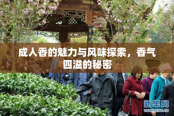 成人香的魅力与风味探索，香气四溢的秘密