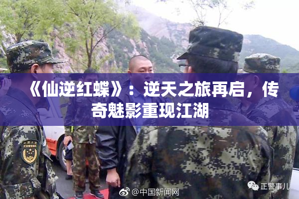 《仙逆红蝶》：逆天之旅再启，传奇魅影重现江湖