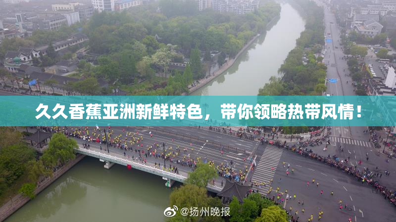 久久香蕉亚洲新鲜特色，带你领略热带风情！