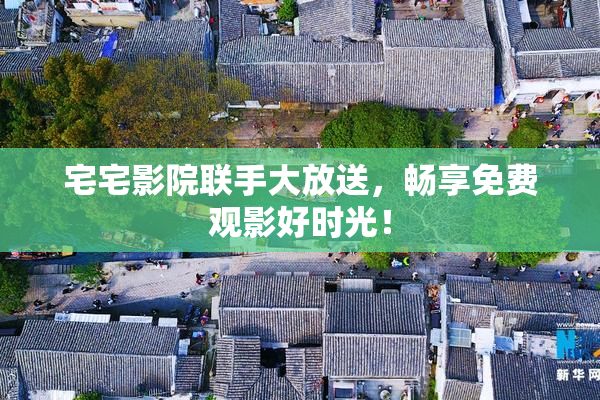 宅宅影院联手大放送，畅享免费观影好时光！