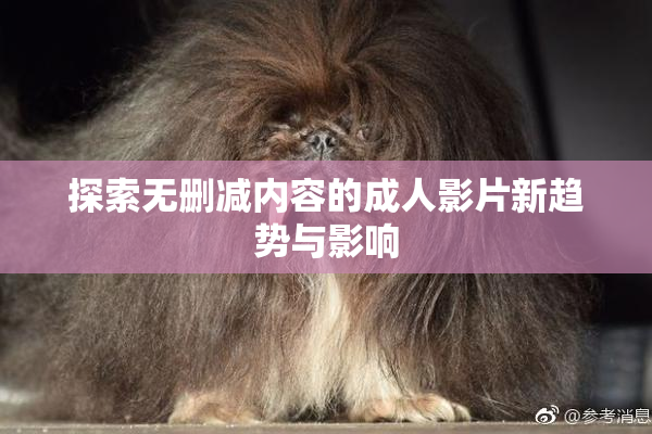探索无删减内容的成人影片新趋势与影响