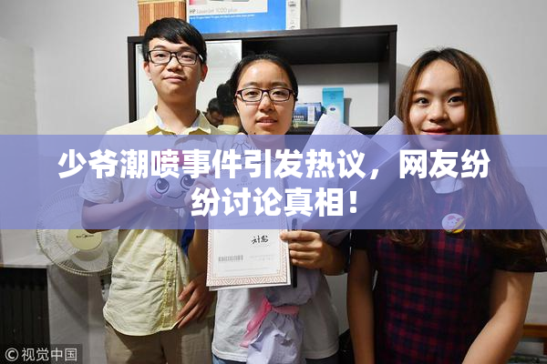 少爷潮喷事件引发热议，网友纷纷讨论真相！