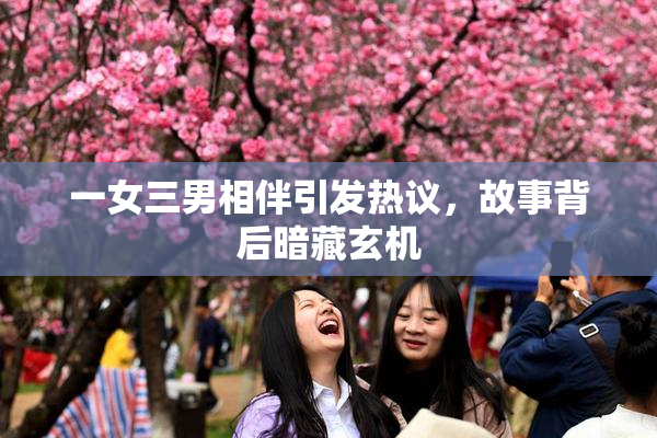 一女三男相伴引发热议，故事背后暗藏玄机