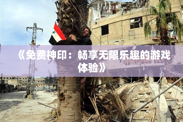 《免费神印：畅享无限乐趣的游戏体验》
