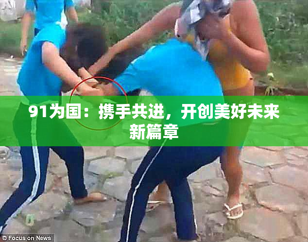 91为国：携手共进，开创美好未来新篇章