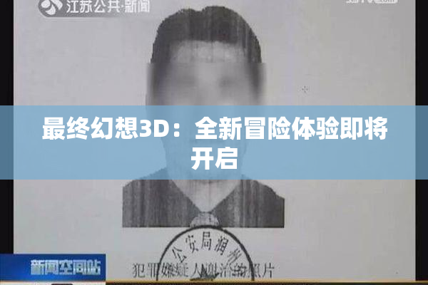 最终幻想3D：全新冒险体验即将开启