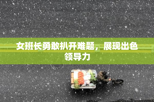 女班长勇敢扒开难题，展现出色领导力