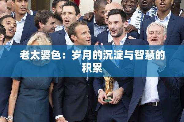 老太婆色：岁月的沉淀与智慧的积累