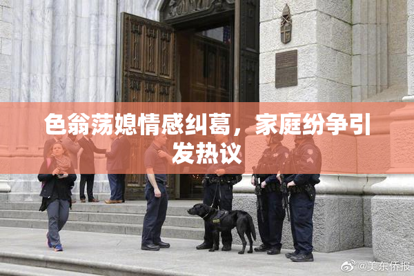 色翁荡媳情感纠葛，家庭纷争引发热议