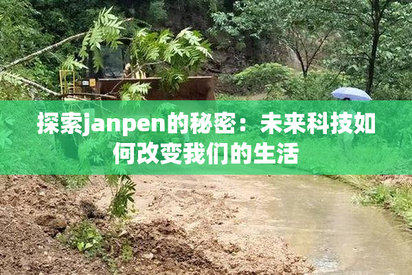 探索janpen的秘密：未来科技如何改变我们的生活