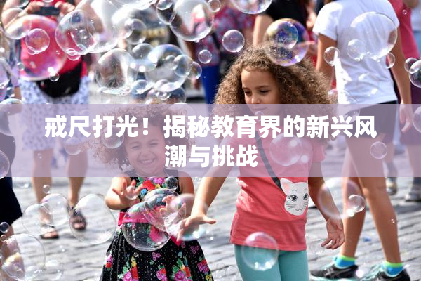 戒尺打光！揭秘教育界的新兴风潮与挑战