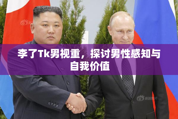 李了Tk男视重，探讨男性感知与自我价值