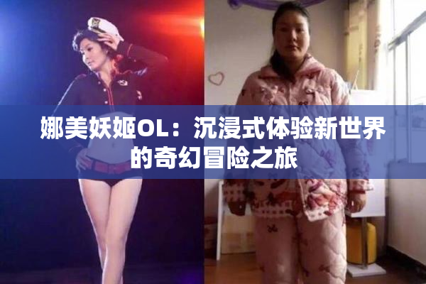 娜美妖姬OL：沉浸式体验新世界的奇幻冒险之旅