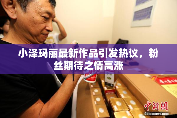 小泽玛丽最新作品引发热议，粉丝期待之情高涨