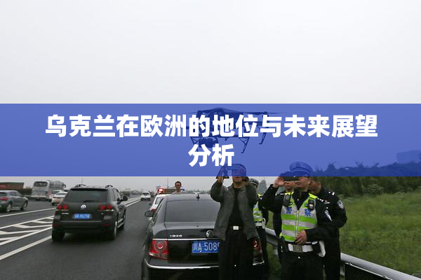 乌克兰在欧洲的地位与未来展望分析