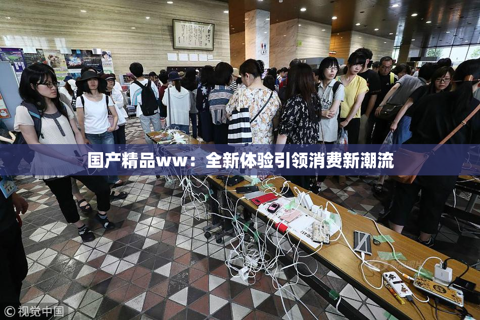 国产精品ww：全新体验引领消费新潮流