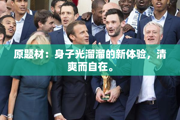 原题材：身子光溜溜的新体验，清爽而自在。