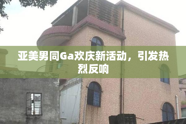 亚美男同Ga欢庆新活动，引发热烈反响