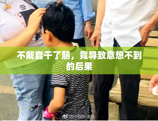 不戴套干了朋，竟导致意想不到的后果