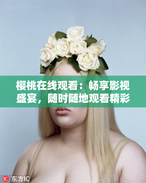 樱桃在线观看：畅享影视盛宴，随时随地观看精彩影片