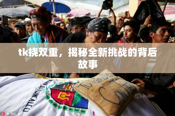 tk挠双重，揭秘全新挑战的背后故事