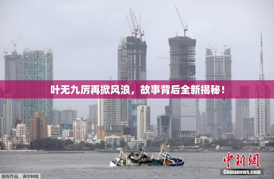叶无九厉再掀风浪，故事背后全新揭秘！