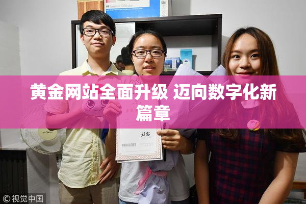 黄金网站全面升级 迈向数字化新篇章