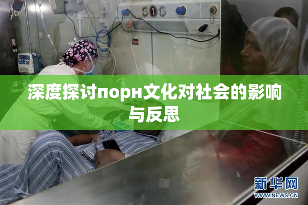 深度探讨порн文化对社会的影响与反思