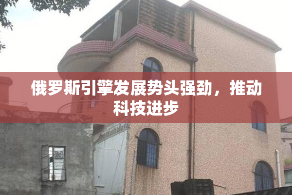 俄罗斯引擎发展势头强劲，推动科技进步