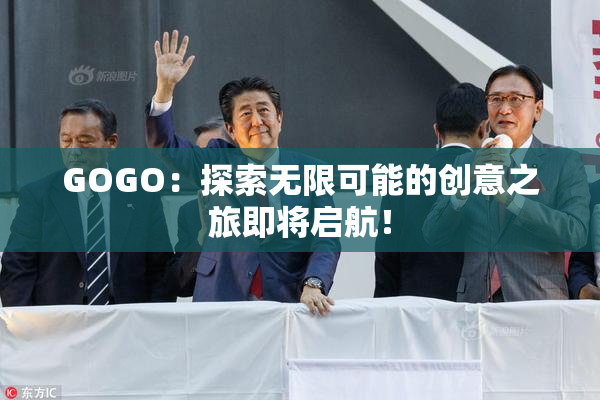 GOGO：探索无限可能的创意之旅即将启航！