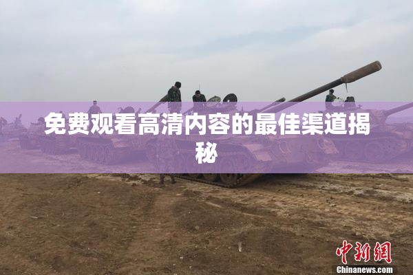 免费观看高清内容的最佳渠道揭秘