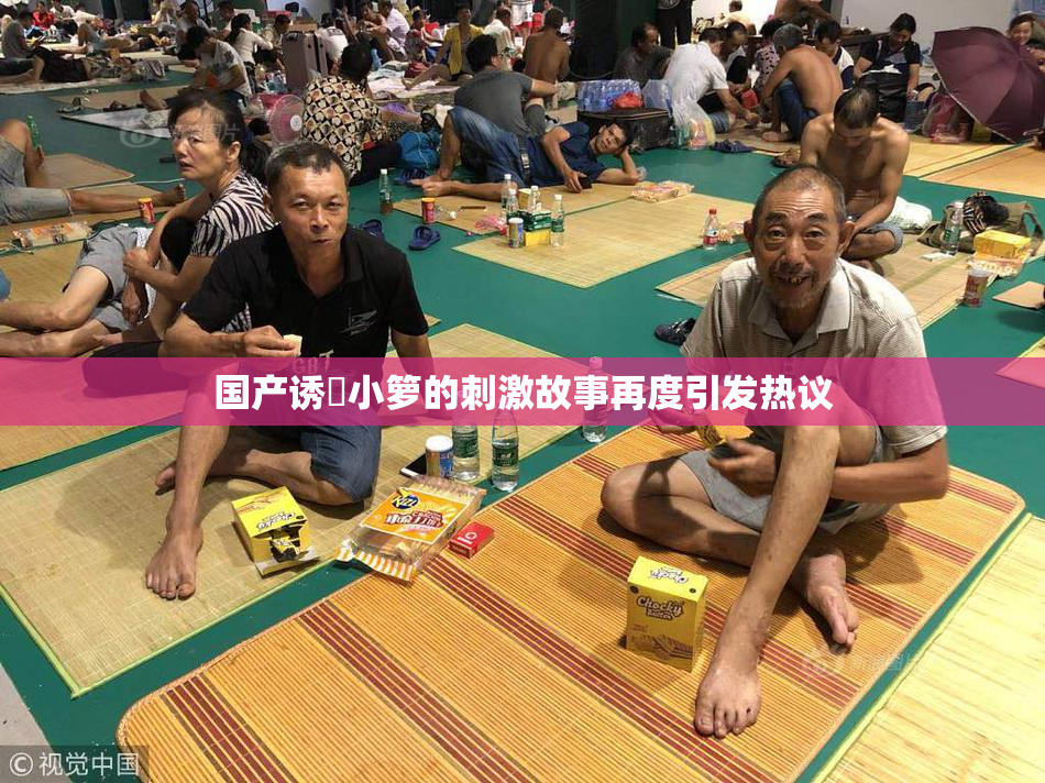 国产诱奷小箩的刺激故事再度引发热议