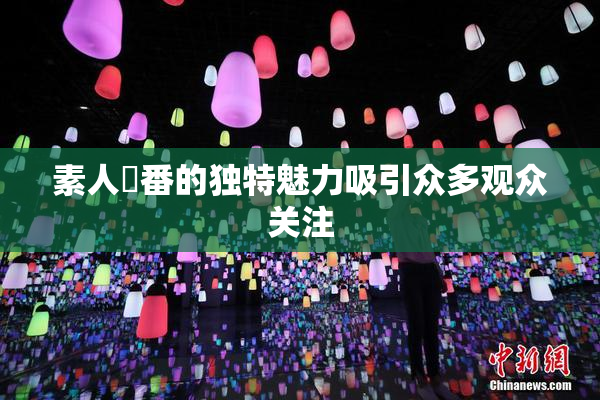 素人蘭番的独特魅力吸引众多观众关注