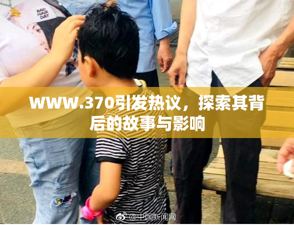 WWW.370引发热议，探索其背后的故事与影响