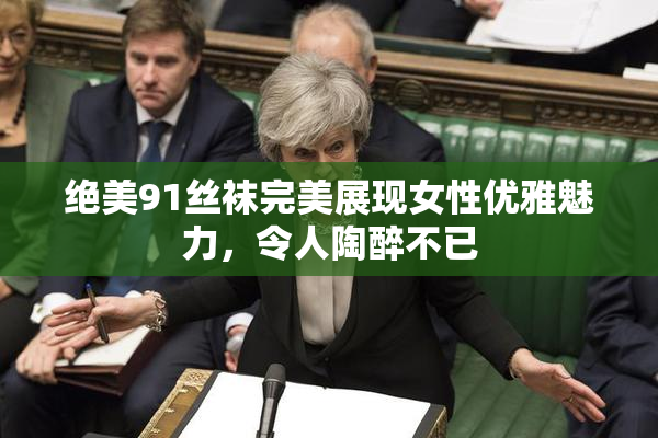 绝美91丝袜完美展现女性优雅魅力，令人陶醉不已