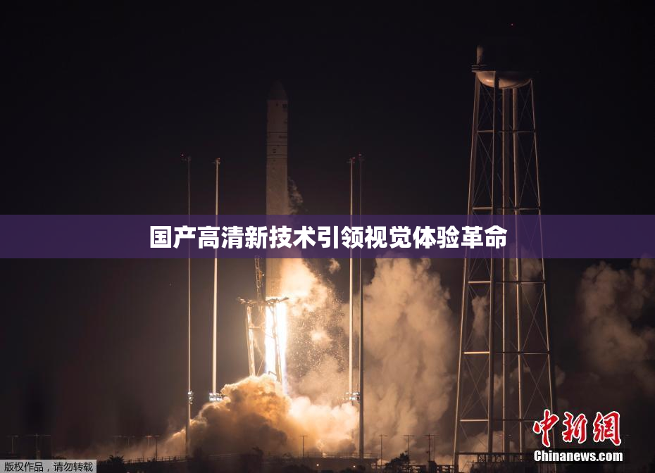 国产高清新技术引领视觉体验革命