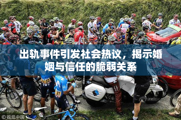 出轨事件引发社会热议，揭示婚姻与信任的脆弱关系