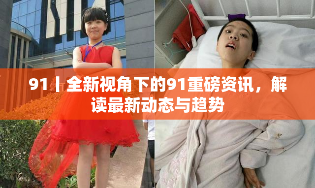 91丨全新视角下的91重磅资讯，解读最新动态与趋势