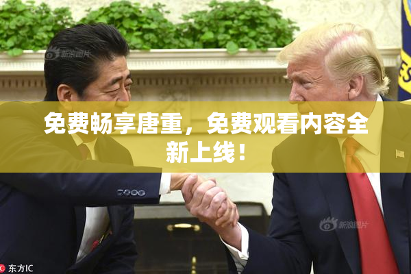 免费畅享唐重，免费观看内容全新上线！