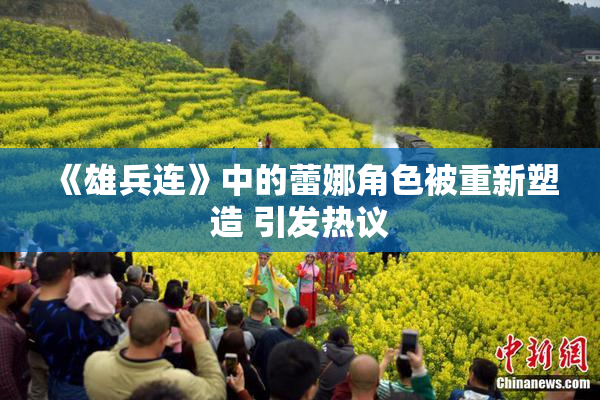 《雄兵连》中的蕾娜角色被重新塑造 引发热议