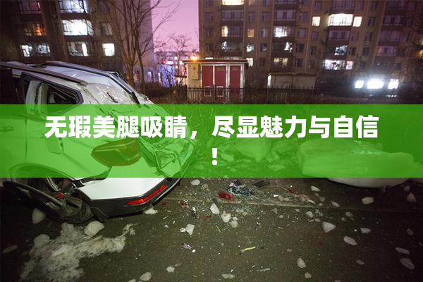 无瑕美腿吸睛，尽显魅力与自信！