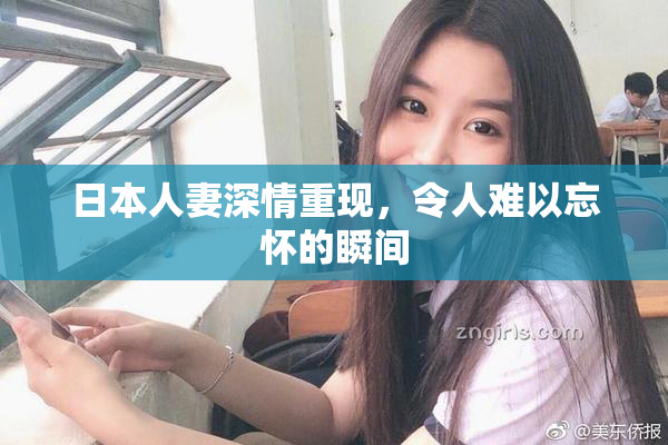 日本人妻深情重现，令人难以忘怀的瞬间