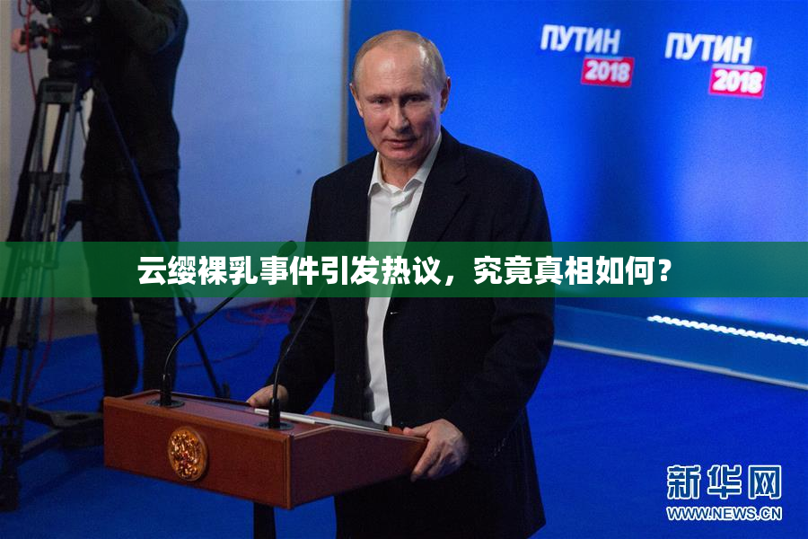 云缨裸乳事件引发热议，究竟真相如何？