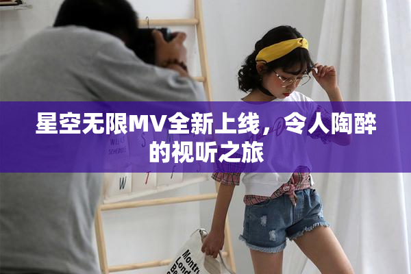 星空无限MV全新上线，令人陶醉的视听之旅