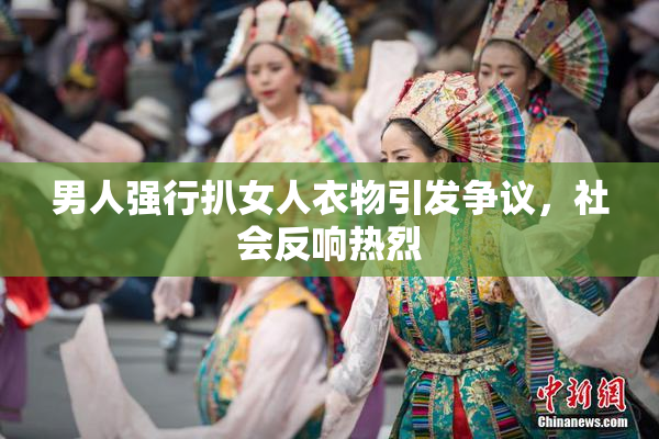 男人强行扒女人衣物引发争议，社会反响热烈