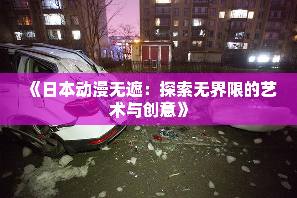 《日本动漫无遮：探索无界限的艺术与创意》